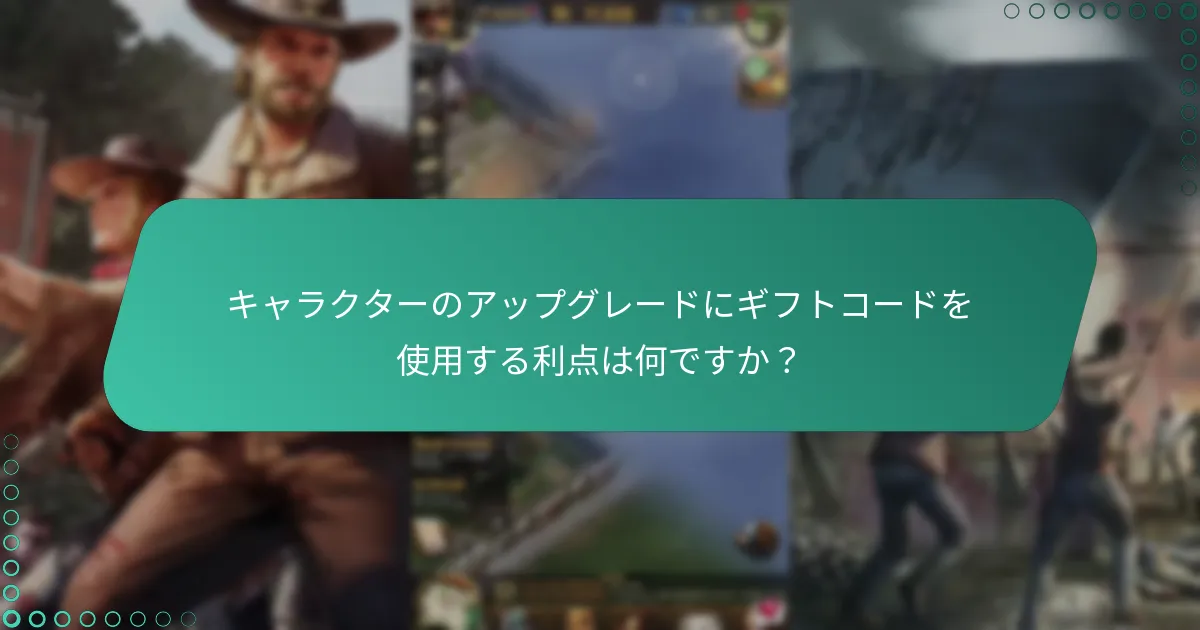 現在、キャラクターのアップグレードに有効なギフトコードはどれですか？