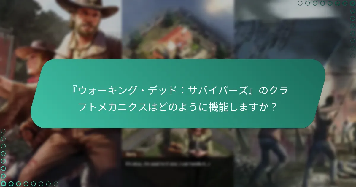 『ウォーキング・デッド：サバイバーズ』のクラフトメカニクスはどのように機能しますか？