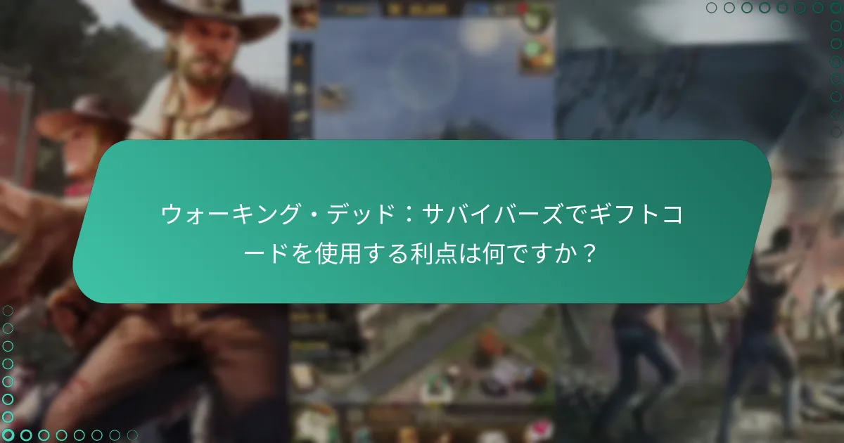ウォーキング・デッド：サバイバーズでギフトコードを使用する利点は何ですか？